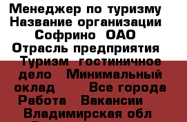 Менеджер по туризму › Название организации ­ Софрино, ОАО › Отрасль предприятия ­ Туризм, гостиничное дело › Минимальный оклад ­ 1 - Все города Работа » Вакансии   . Владимирская обл.,Вязниковский р-н